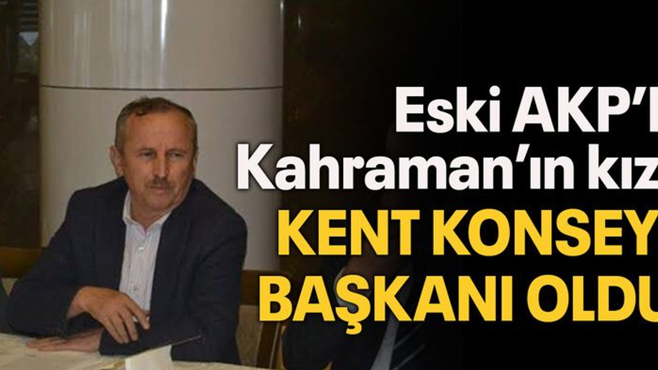 Eski AKP’li Kahraman’ın kızı kent konseyi başkanı oldu